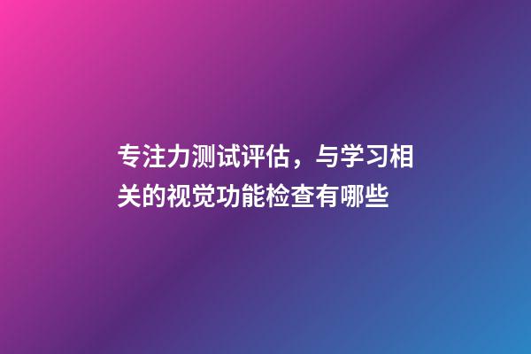 专注力测试评估，与学习相关的视觉功能检查有哪些-第1张-观点-玄机派