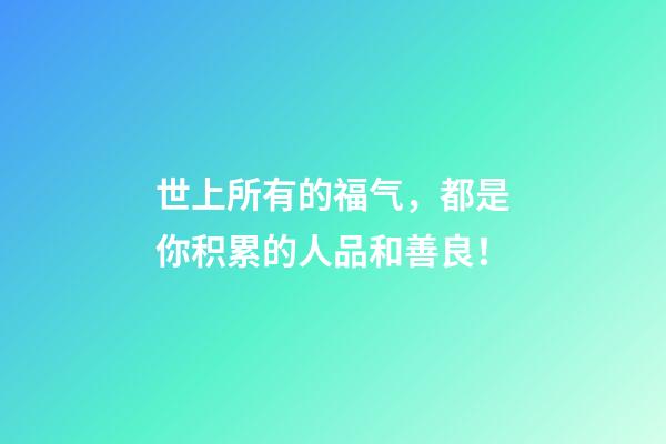 世上所有的福气，都是你积累的人品和善良！