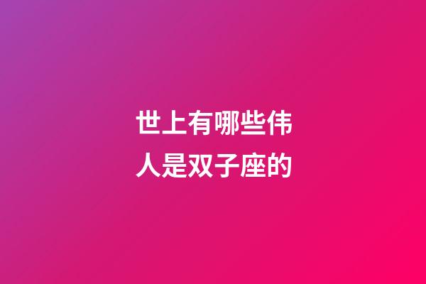 世上有哪些伟人是双子座的