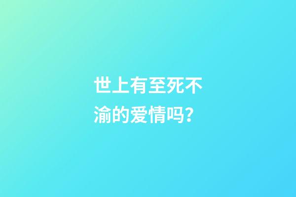 世上有至死不渝的爱情吗？