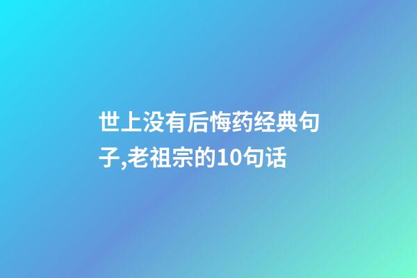 世上没有后悔药经典句子,老祖宗的10句话-第1张-观点-玄机派