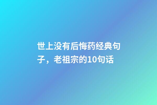 世上没有后悔药经典句子，老祖宗的10句话-第1张-观点-玄机派