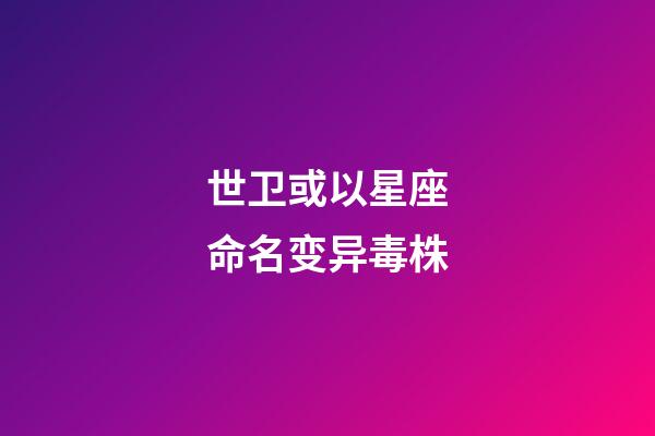 世卫或以星座命名变异毒株(不必恐慌印变异毒株)-第1张-星座运势-玄机派