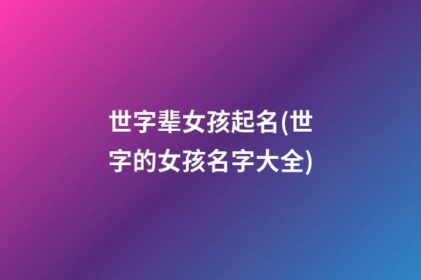世字辈女孩起名(世字的女孩名字大全)