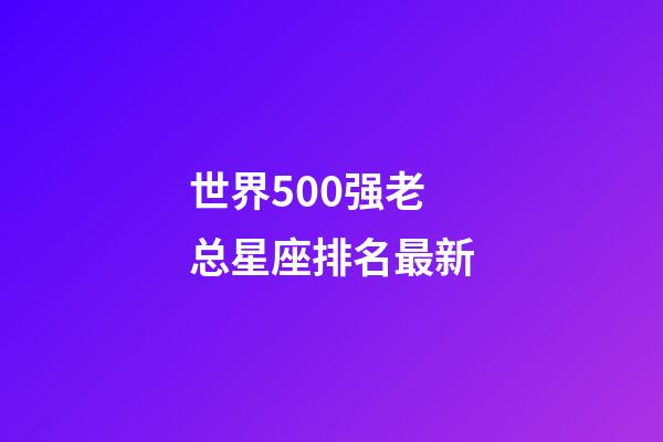 世界500强老总星座排名最新-第1张-星座运势-玄机派