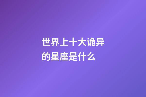 世界上十大诡异的星座是什么-第1张-星座运势-玄机派