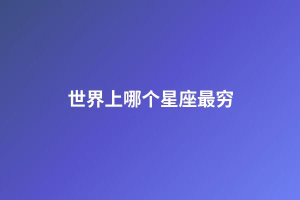 世界上哪个星座最穷-第1张-星座运势-玄机派