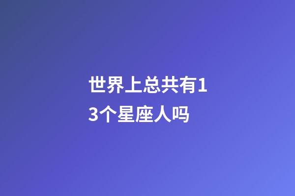 世界上总共有13个星座人吗-第1张-星座运势-玄机派
