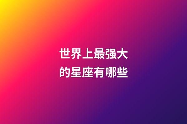 世界上最强大的星座有哪些-第1张-星座运势-玄机派