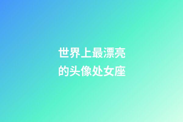 世界上最漂亮的头像处女座-第1张-星座运势-玄机派