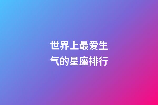 世界上最爱生气的星座排行-第1张-星座运势-玄机派