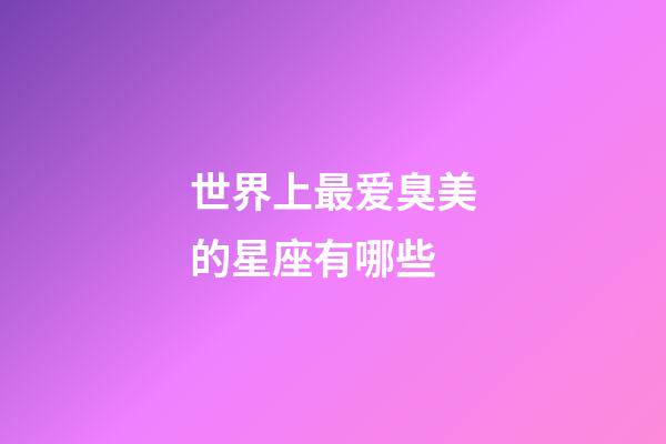 世界上最爱臭美的星座有哪些-第1张-星座运势-玄机派