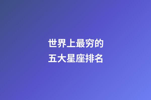 世界上最穷的五大星座排名-第1张-星座运势-玄机派