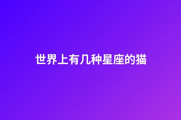 世界上有几种星座的猫-第1张-星座运势-玄机派