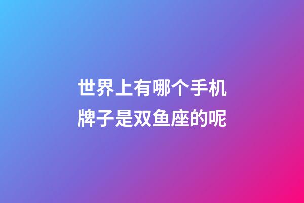 世界上有哪个手机牌子是双鱼座的呢-第1张-星座运势-玄机派