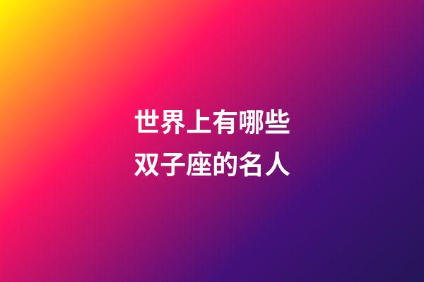 世界上有哪些双子座的名人-第1张-星座运势-玄机派