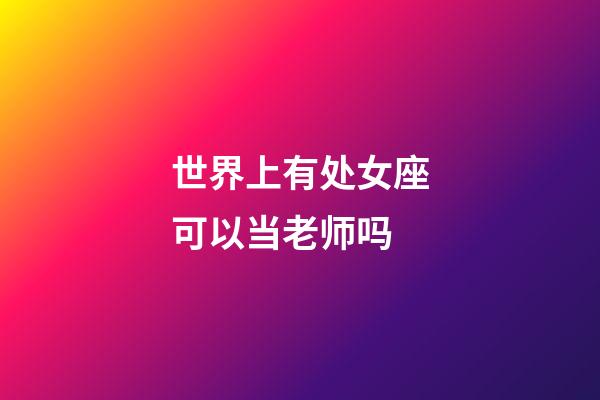 世界上有处女座可以当老师吗-第1张-星座运势-玄机派