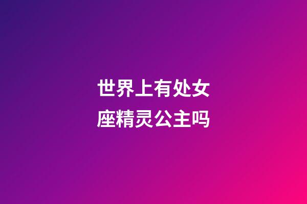 世界上有处女座精灵公主吗-第1张-星座运势-玄机派