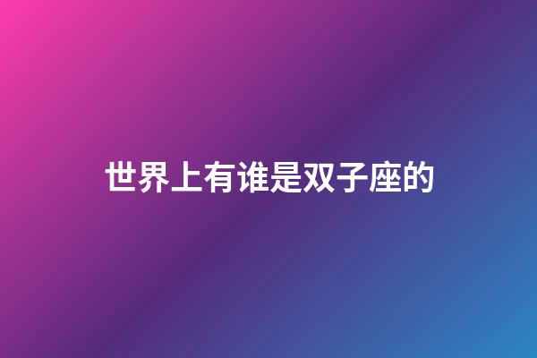 世界上有谁是双子座的-第1张-星座运势-玄机派