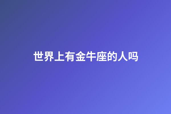 世界上有金牛座的人吗-第1张-星座运势-玄机派