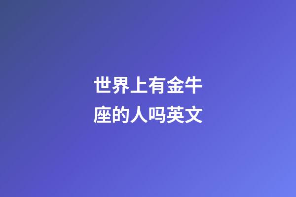世界上有金牛座的人吗英文-第1张-星座运势-玄机派