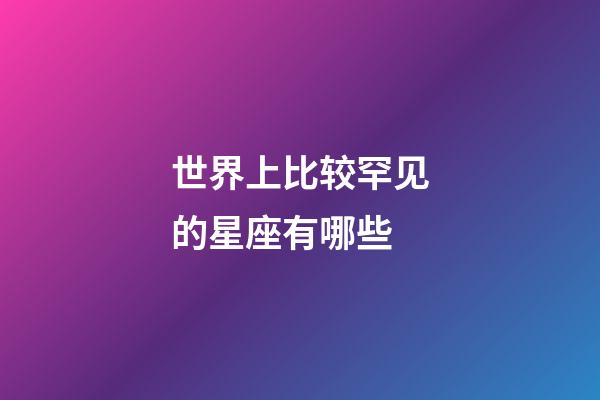 世界上比较罕见的星座有哪些-第1张-星座运势-玄机派