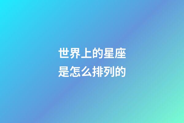 世界上的星座是怎么排列的-第1张-星座运势-玄机派