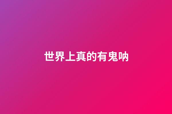 世界上真的有鬼呐