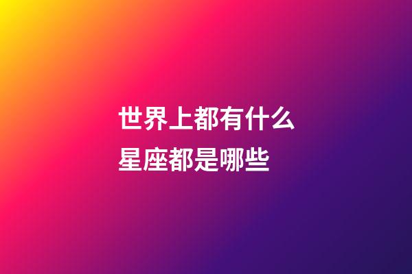世界上都有什么星座都是哪些-第1张-星座运势-玄机派