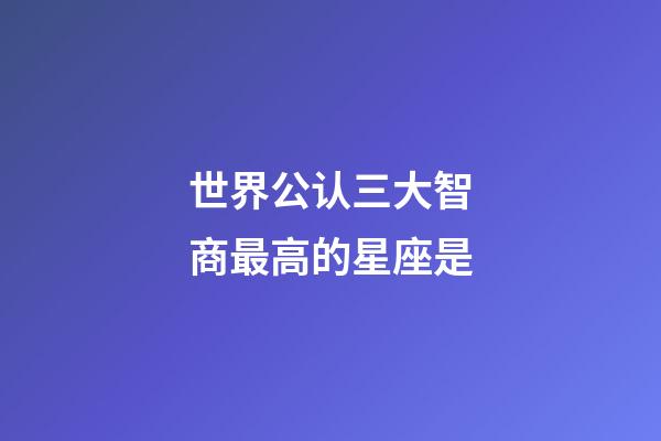 世界公认三大智商最高的星座是-第1张-星座运势-玄机派