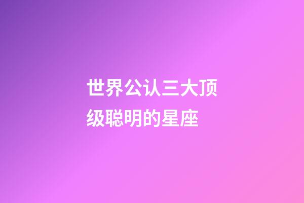 世界公认三大顶级聪明的星座-第1张-星座运势-玄机派