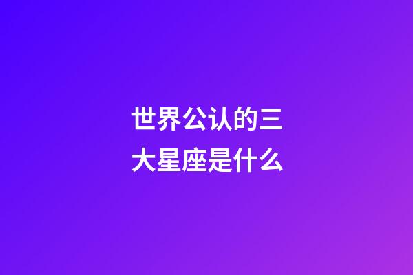 世界公认的三大星座是什么-第1张-星座运势-玄机派