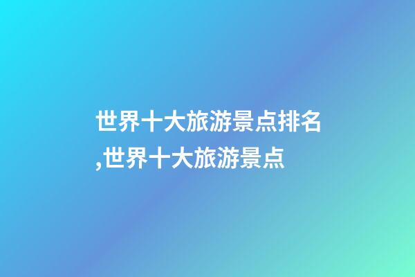 世界十大旅游景点排名,世界十大旅游景点-第1张-观点-玄机派
