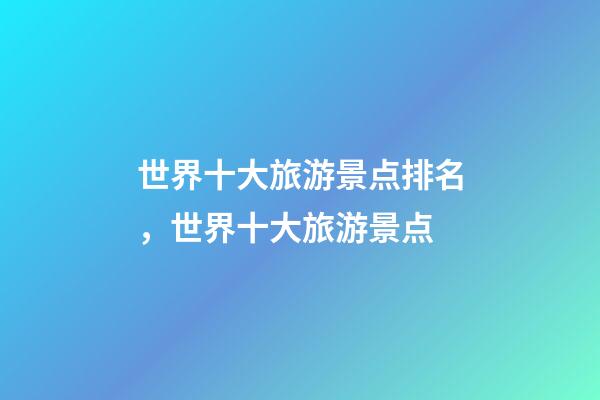 世界十大旅游景点排名，世界十大旅游景点-第1张-观点-玄机派