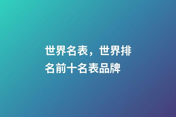 世界名表，世界排名前十名表品牌-第1张-观点-玄机派