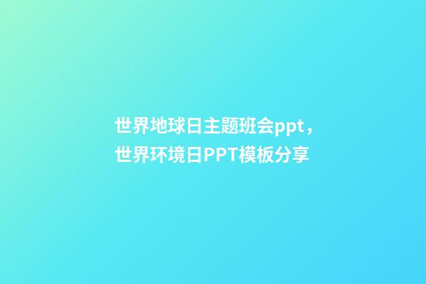 世界地球日主题班会ppt，世界环境日PPT模板分享-第1张-观点-玄机派