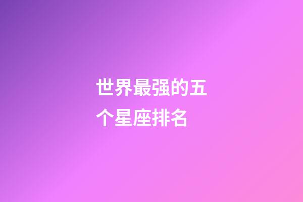 世界最强的五个星座排名-第1张-星座运势-玄机派