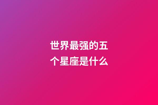 世界最强的五个星座是什么-第1张-星座运势-玄机派
