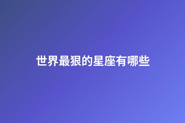 世界最狠的星座有哪些-第1张-星座运势-玄机派