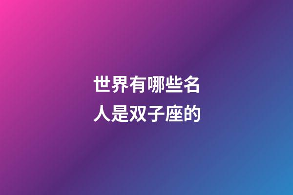 世界有哪些名人是双子座的-第1张-星座运势-玄机派
