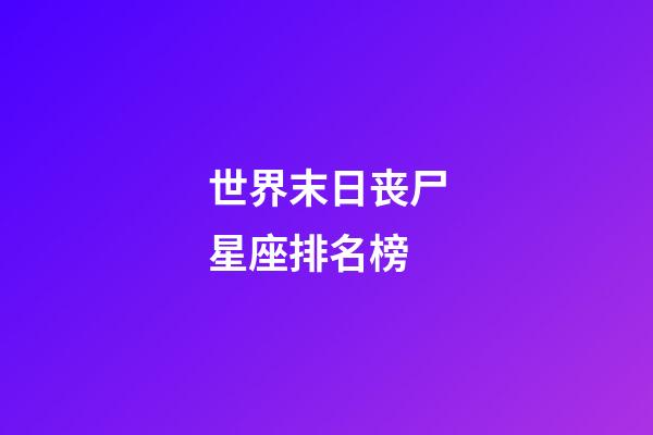 世界末日丧尸星座排名榜-第1张-星座运势-玄机派