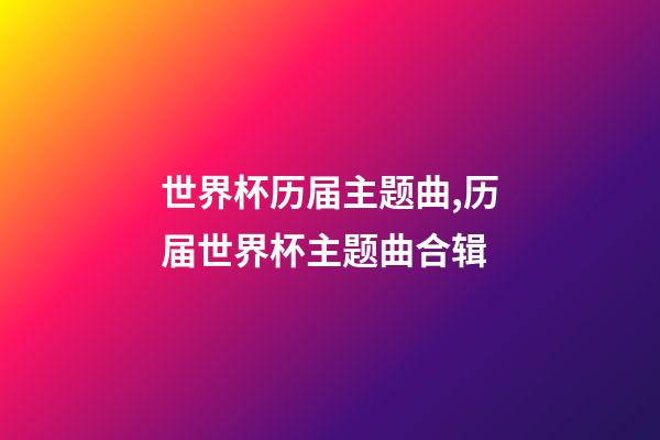世界杯历届主题曲,历届世界杯主题曲合辑-第1张-观点-玄机派