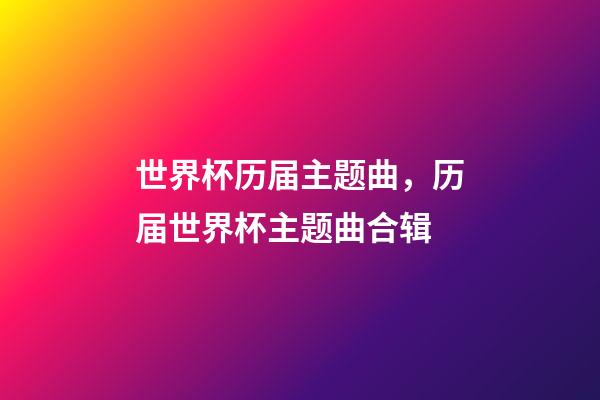 世界杯历届主题曲，历届世界杯主题曲合辑-第1张-观点-玄机派