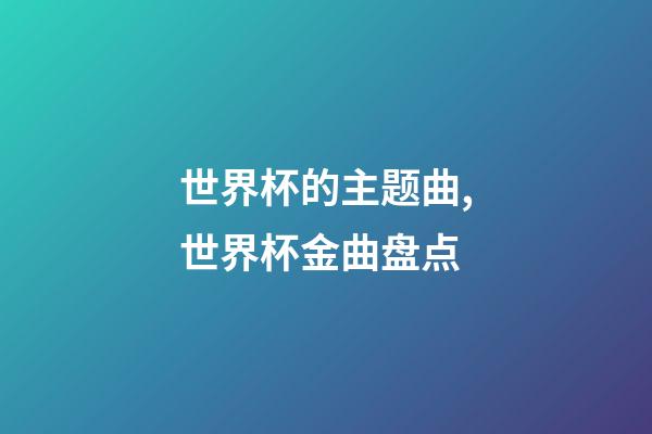 世界杯的主题曲,世界杯金曲盘点-第1张-观点-玄机派