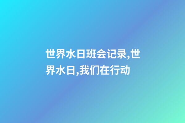 世界水日班会记录,世界水日,我们在行动-第1张-观点-玄机派
