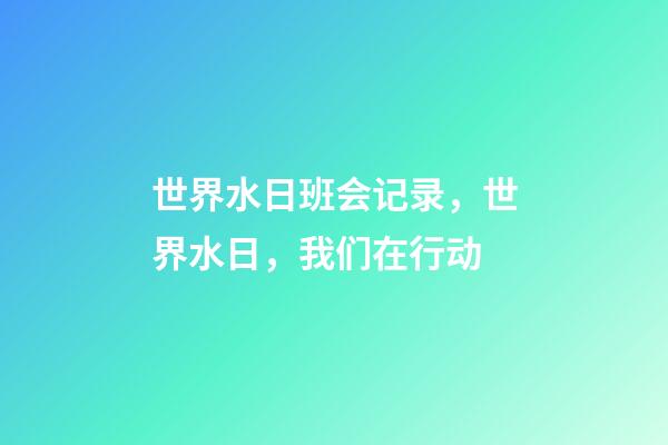 世界水日班会记录，世界水日，我们在行动-第1张-观点-玄机派