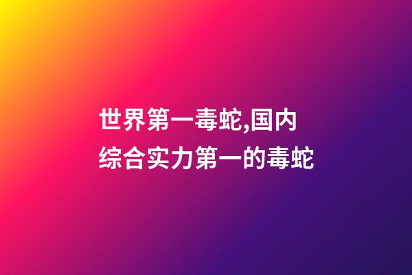 世界第一毒蛇,国内综合实力第一的毒蛇-第1张-观点-玄机派