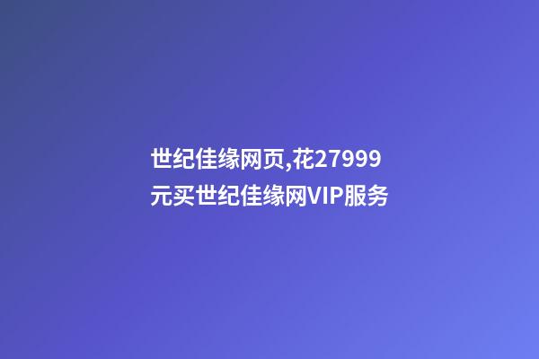 世纪佳缘网页,花27999元买世纪佳缘网VIP服务-第1张-观点-玄机派