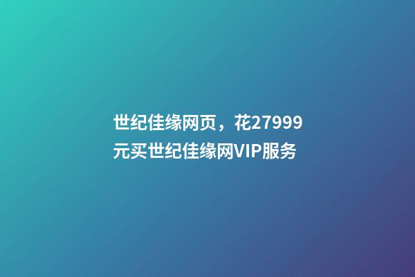 世纪佳缘网页，花27999元买世纪佳缘网VIP服务-第1张-观点-玄机派