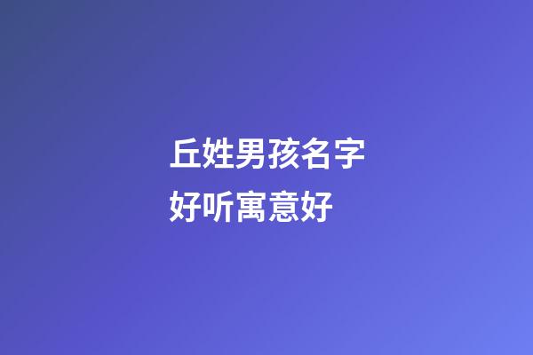 丘姓男孩名字好听寓意好